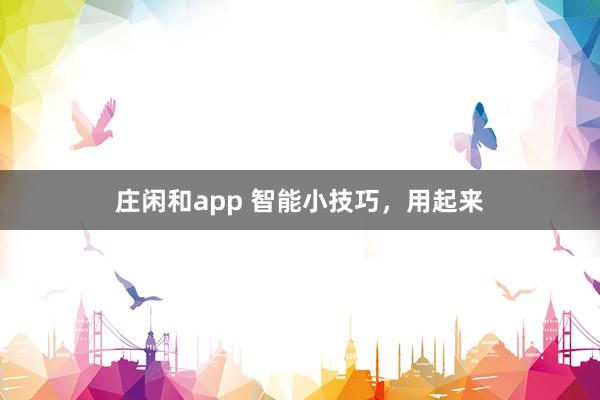 庄闲和app 智能小技巧，用起来