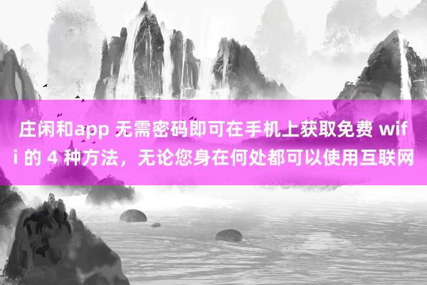 庄闲和app 无需密码即可在手机上获取免费 wifi 的 4 种方法，无论您身在何处都可以使用互联网