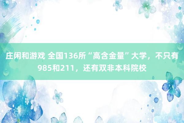 庄闲和游戏 全国136所“高含金量”大学，不只有985和211，还有双非本科院校