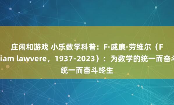 庄闲和游戏 小乐数学科普：F·威廉·劳维尔（F. William lawvere，1937-2023）：为数学的统一而奋斗终生