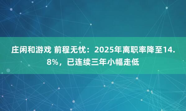 庄闲和游戏 前程无忧：2025年离职率降至14.8%，已连续三年小幅走低
