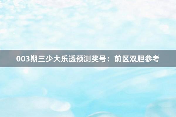 003期三少大乐透预测奖号：前区双胆参考