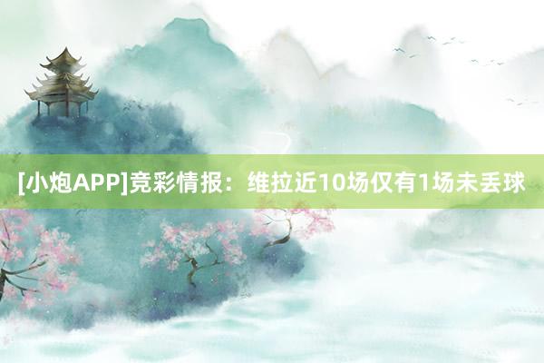[小炮APP]竞彩情报：维拉近10场仅有1场未丢球