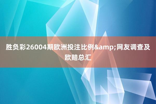 胜负彩26004期欧洲投注比例&网友调查及欧赔总汇