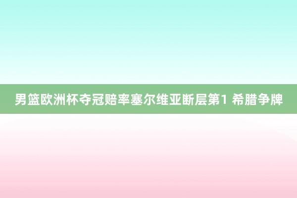 男篮欧洲杯夺冠赔率塞尔维亚断层第1 希腊争牌