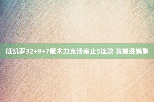 班凯罗32+9+7魔术力克活塞止5连败 黄蜂胜鹈鹕