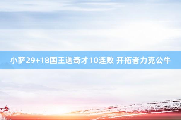 小萨29+18国王送奇才10连败 开拓者力克公牛