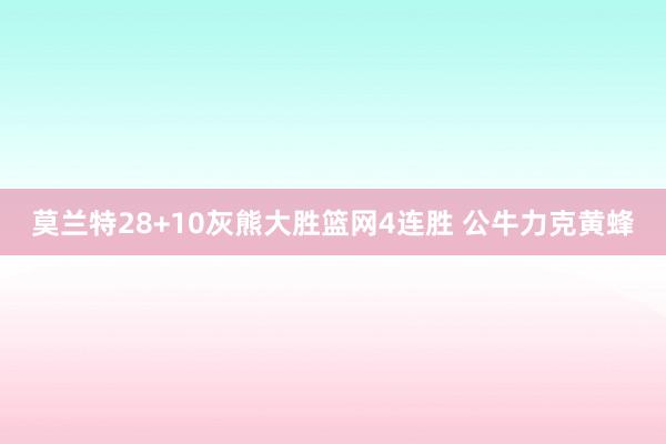 莫兰特28+10灰熊大胜篮网4连胜 公牛力克黄蜂