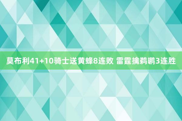 莫布利41+10骑士送黄蜂8连败 雷霆擒鹈鹕3连胜