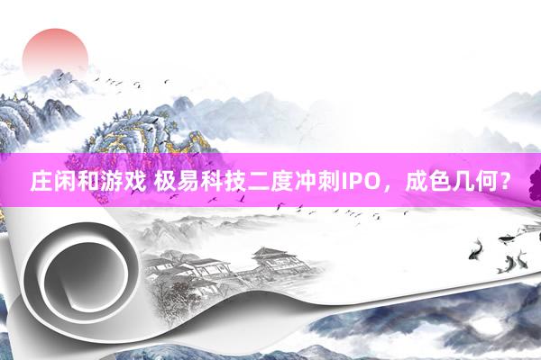 庄闲和游戏 极易科技二度冲刺IPO，成色几何？