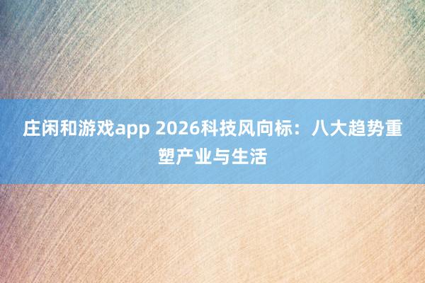 庄闲和游戏app 2026科技风向标：八大趋势重塑产业与生活
