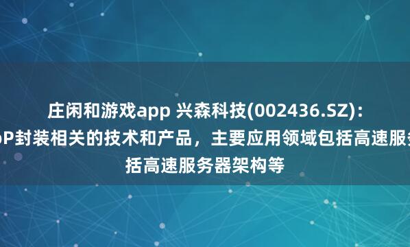 庄闲和游戏app 兴森科技(002436.SZ)：具备CoWoP封装相关的技术和产品，主要应用领域包括高速服务器架构等