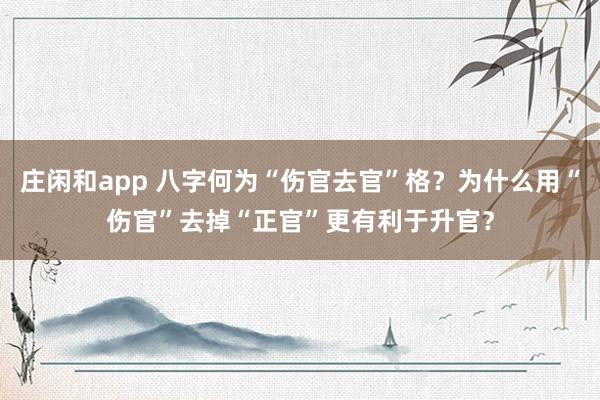 庄闲和app 八字何为“伤官去官”格？为什么用“伤官”去掉“正官”更有利于升官？