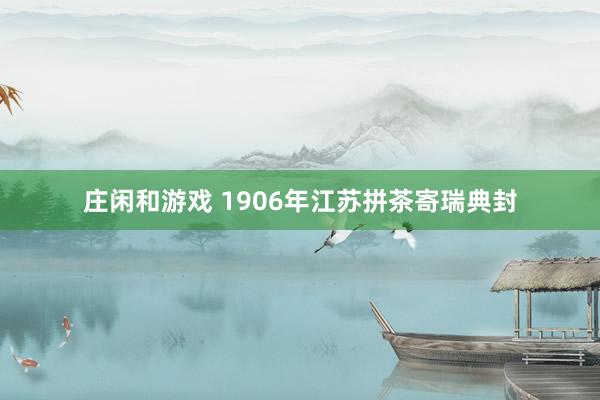 庄闲和游戏 1906年江苏拼茶寄瑞典封