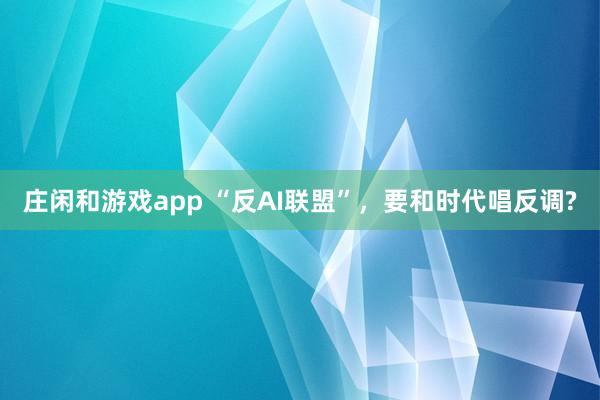 庄闲和游戏app “反AI联盟”，要和时代唱反调?