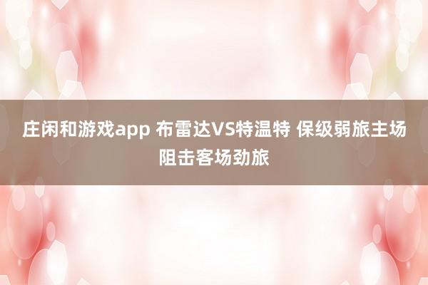 庄闲和游戏app 布雷达VS特温特 保级弱旅主场阻击客场劲旅