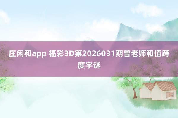 庄闲和app 福彩3D第2026031期曾老师和值跨度字谜