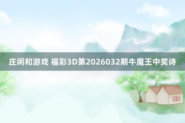 庄闲和游戏 福彩3D第2026032期牛魔王中奖诗