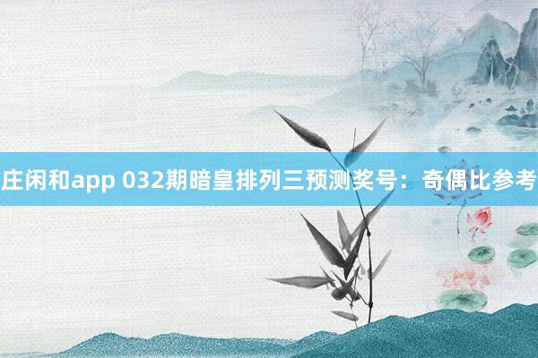 庄闲和app 032期暗皇排列三预测奖号：奇偶比参考