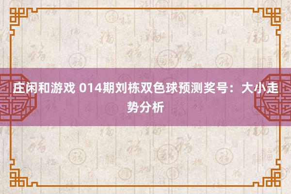庄闲和游戏 014期刘栋双色球预测奖号：大小走势分析