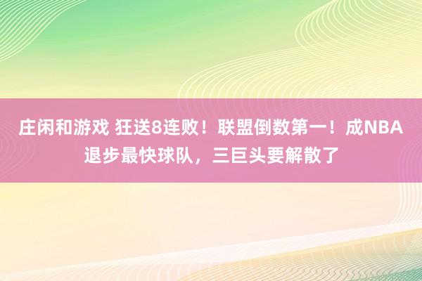 庄闲和游戏 狂送8连败！联盟倒数第一！成NBA退步最快球队，三巨头要解散了