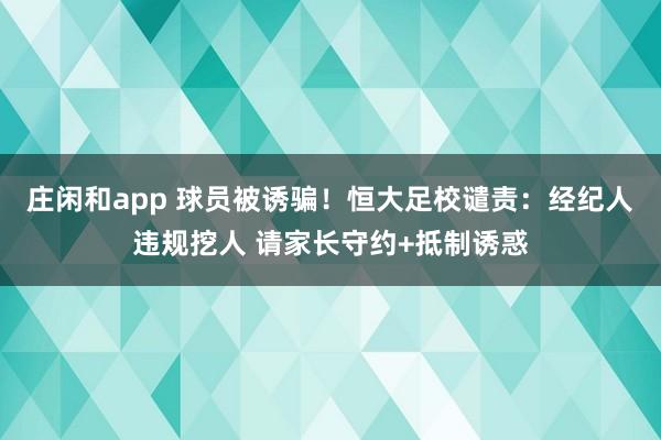 庄闲和app 球员被诱骗!恒大足校谴责:经纪人违规挖人 请家长守约+抵制诱惑