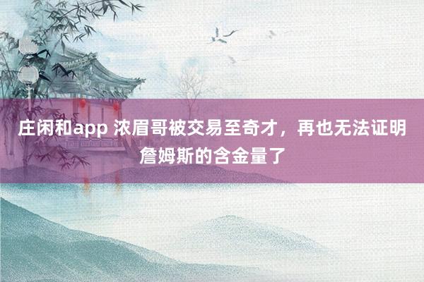 庄闲和app 浓眉哥被交易至奇才，再也无法证明詹姆斯的含金量了