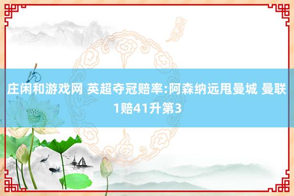 庄闲和游戏网 英超夺冠赔率:阿森纳远甩曼城 曼联1赔41升第3