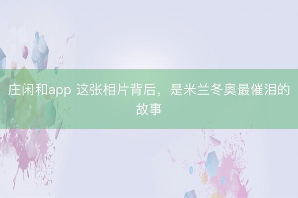 庄闲和app 这张相片背后,是米兰冬奥最催泪的故事