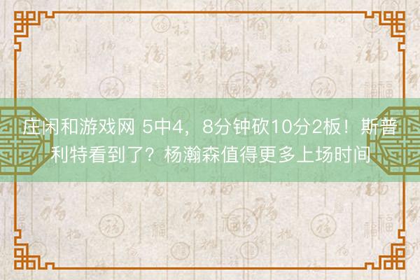 庄闲和游戏网 5中4,8分钟砍10分2板!斯普利特看到了?杨瀚森值得更多上场时间