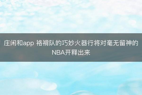 庄闲和app 袼褙队的巧妙火器行将对毫无留神的NBA开释出来