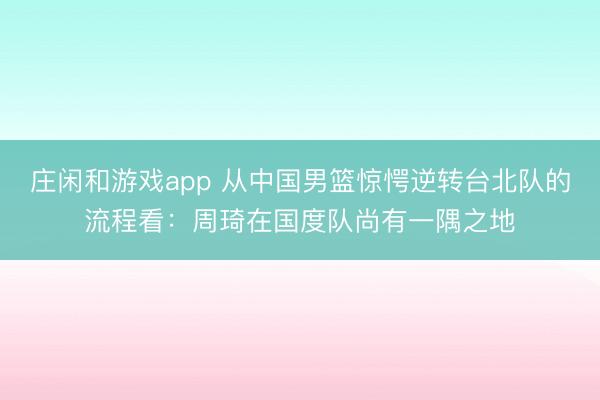 庄闲和游戏app 从中国男篮惊愕逆转台北队的流程看：周琦在国度队尚有一隅之地